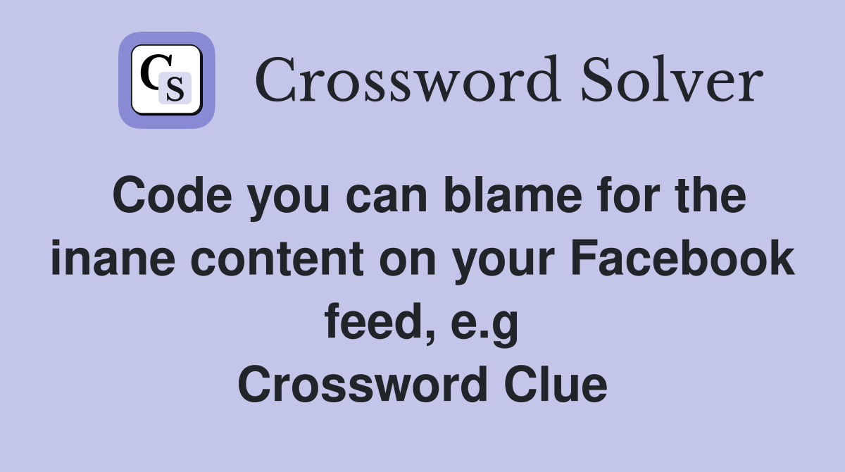 Code you can blame for the inane content on your Facebook feed, e.g